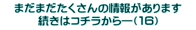 　まだまだたくさんの情報があります　 続きはコチラから―（１６）