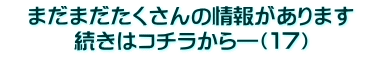 　まだまだたくさんの情報があります　 続きはコチラから―（１７）