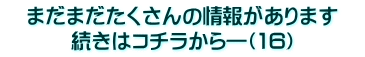 　まだまだたくさんの情報があります　 続きはコチラから―（16）