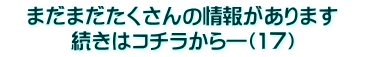 　まだまだたくさんの情報があります　 続きはコチラから―（1７）