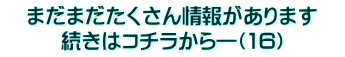 　まだまだたくさん情報があります　 続きはコチラから―（16）